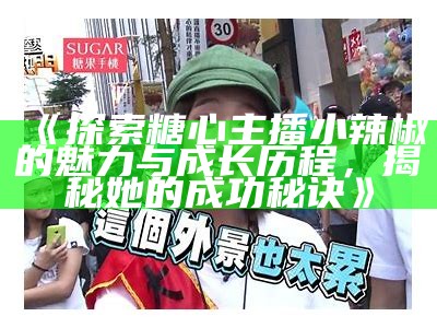 展示糖心风采的主播有哪些？让我们一起来看看吧！